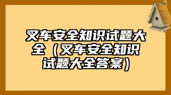 叉車(chē)安全知識(shí)試題大全（叉車(chē)安全知識(shí)試題大全答案）