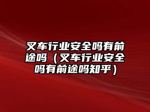 叉車行業(yè)安全嗎有前途嗎（叉車行業(yè)安全嗎有前途嗎知乎）