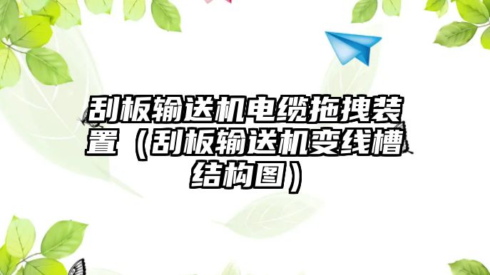 刮板輸送機(jī)電纜拖拽裝置（刮板輸送機(jī)變線槽結(jié)構(gòu)圖）