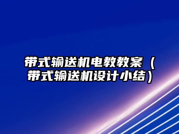 帶式輸送機電教教案（帶式輸送機設(shè)計小結(jié)）