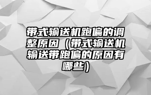 帶式輸送機(jī)跑偏的調(diào)整原因（帶式輸送機(jī)輸送帶跑偏的原因有哪些）