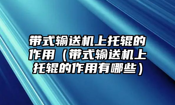 帶式輸送機上托輥的作用（帶式輸送機上托輥的作用有哪些）