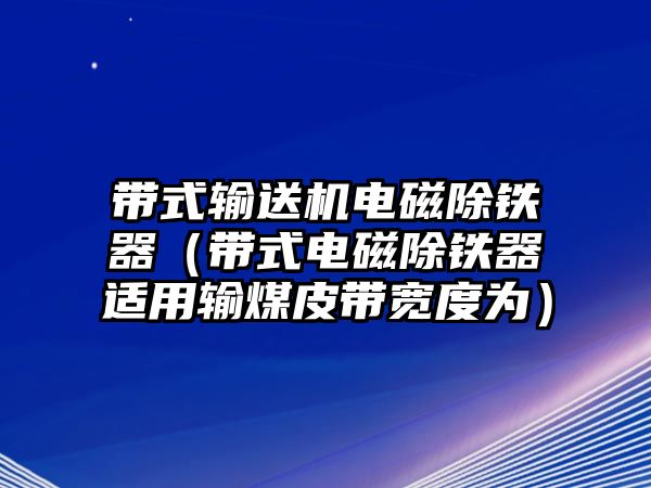 帶式輸送機(jī)電磁除鐵器（帶式電磁除鐵器適用輸煤皮帶寬度為）