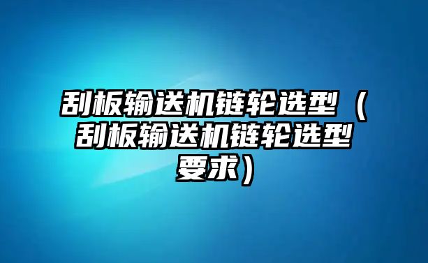 刮板輸送機(jī)鏈輪選型（刮板輸送機(jī)鏈輪選型要求）