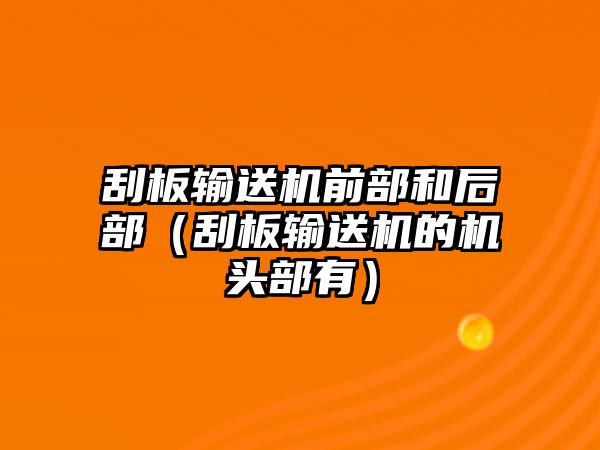 刮板輸送機前部和后部（刮板輸送機的機頭部有）