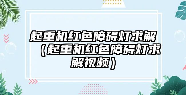 起重機紅色障礙燈求解（起重機紅色障礙燈求解視頻）