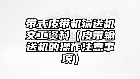 帶式皮帶機輸送機交工資料（皮帶輸送機的操作注意事項）