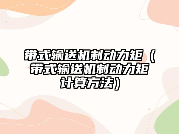 帶式輸送機制動力矩（帶式輸送機制動力矩計算方法）