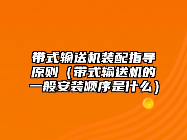 帶式輸送機裝配指導原則（帶式輸送機的一般安裝順序是什么）