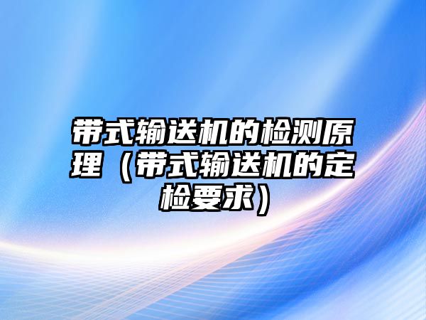 帶式輸送機(jī)的檢測(cè)原理（帶式輸送機(jī)的定檢要求）