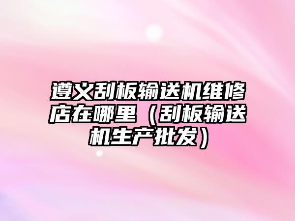 遵義刮板輸送機(jī)維修店在哪里（刮板輸送機(jī)生產(chǎn)批發(fā)）