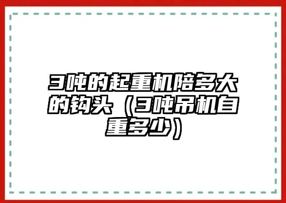 3噸的起重機陪多大的鉤頭（3噸吊機自重多少）