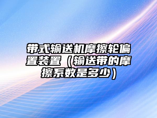 帶式輸送機(jī)摩擦輪偏置裝置（輸送帶的摩擦系數(shù)是多少）