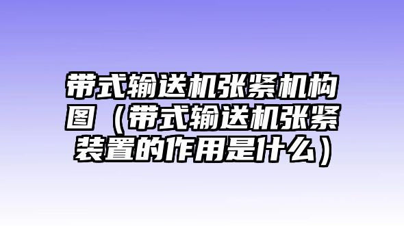 帶式輸送機(jī)張緊機(jī)構(gòu)圖（帶式輸送機(jī)張緊裝置的作用是什么）