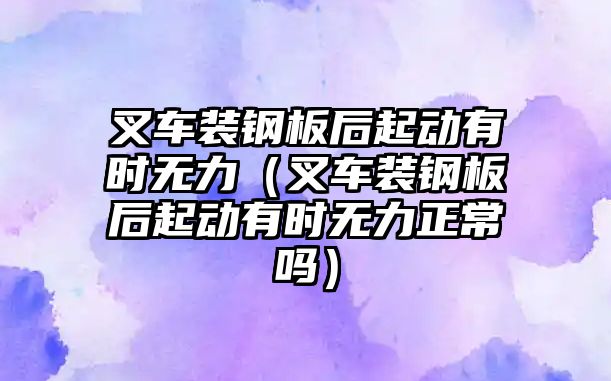 叉車裝鋼板后起動有時無力（叉車裝鋼板后起動有時無力正常嗎）