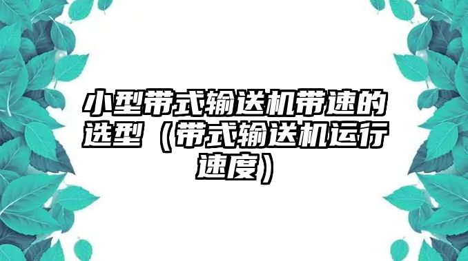 小型帶式輸送機帶速的選型（帶式輸送機運行速度）