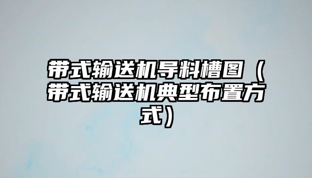 帶式輸送機(jī)導(dǎo)料槽圖（帶式輸送機(jī)典型布置方式）