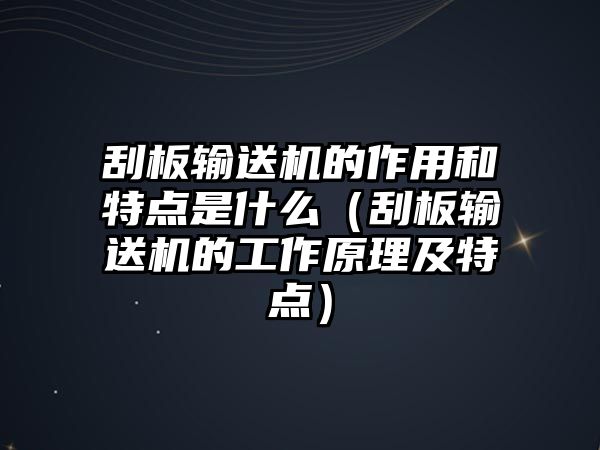 刮板輸送機(jī)的作用和特點(diǎn)是什么（刮板輸送機(jī)的工作原理及特點(diǎn)）