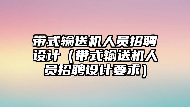 帶式輸送機人員招聘設(shè)計（帶式輸送機人員招聘設(shè)計要求）