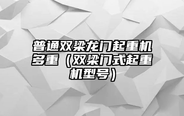 普通雙梁龍門起重機多重（雙梁門式起重機型號）