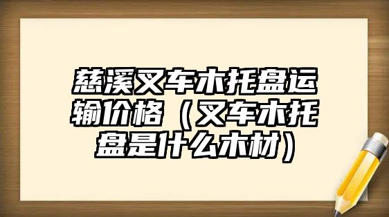 慈溪叉車木托盤運輸價格（叉車木托盤是什么木材）