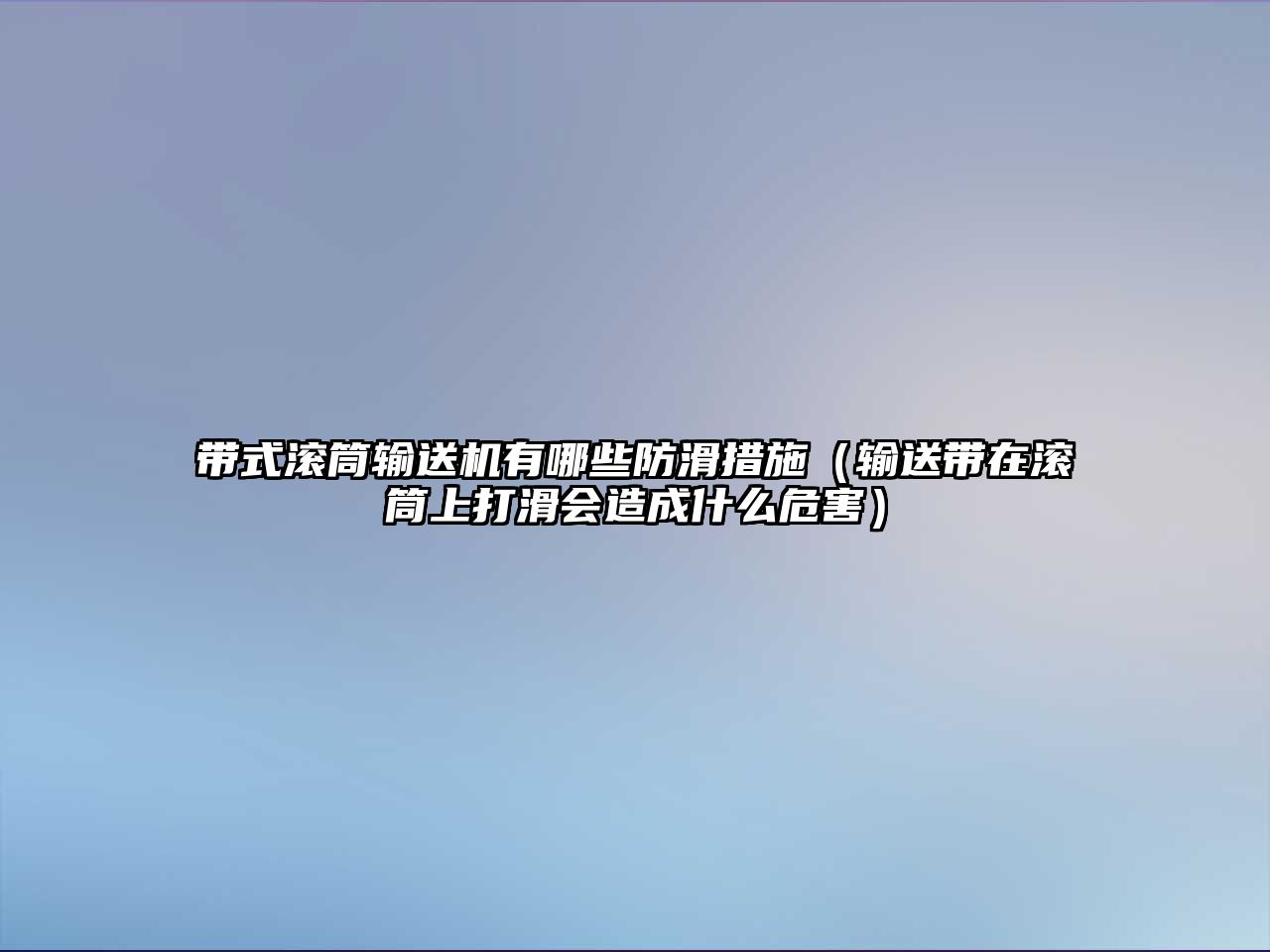 帶式滾筒輸送機有哪些防滑措施（輸送帶在滾筒上打滑會造成什么危害）