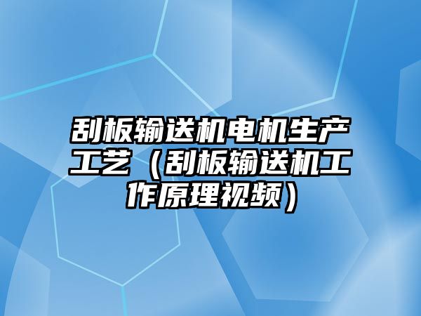 刮板輸送機電機生產(chǎn)工藝（刮板輸送機工作原理視頻）