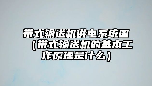 帶式輸送機供電系統(tǒng)圖（帶式輸送機的基本工作原理是什么）