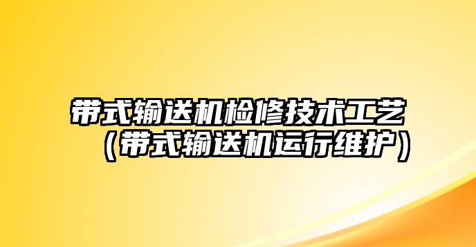 帶式輸送機檢修技術工藝（帶式輸送機運行維護）