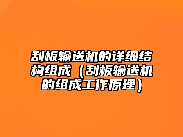 刮板輸送機(jī)的詳細(xì)結(jié)構(gòu)組成（刮板輸送機(jī)的組成工作原理）