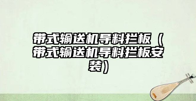 帶式輸送機(jī)導(dǎo)料攔板（帶式輸送機(jī)導(dǎo)料攔板安裝）