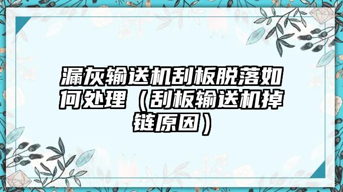 漏灰輸送機(jī)刮板脫落如何處理（刮板輸送機(jī)掉鏈原因）