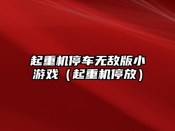 起重機停車無敵版小游戲（起重機停放）