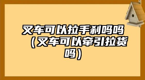 叉車可以拉手剎嗎嗎（叉車可以牽引拉貨嗎）