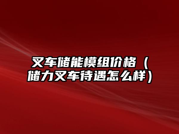 叉車儲能模組價格（儲力叉車待遇怎么樣）