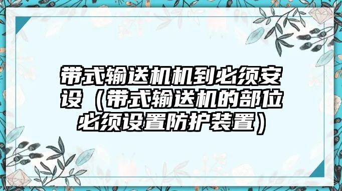 帶式輸送機機到必須安設（帶式輸送機的部位必須設置防護裝置）