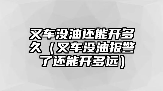 叉車沒油還能開多久（叉車沒油報(bào)警了還能開多遠(yuǎn)）