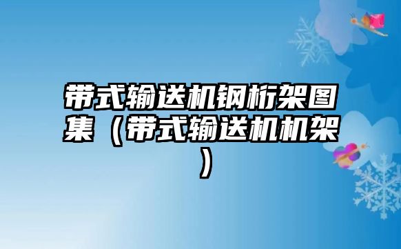 帶式輸送機鋼桁架圖集（帶式輸送機機架）