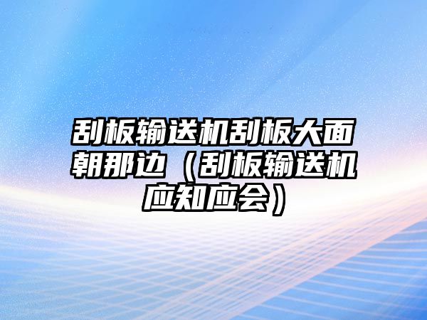 刮板輸送機刮板大面朝那邊（刮板輸送機應(yīng)知應(yīng)會）