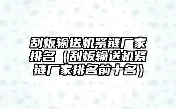 刮板輸送機緊鏈廠家排名（刮板輸送機緊鏈廠家排名前十名）