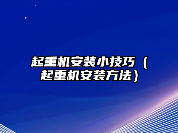 起重機安裝小技巧（起重機安裝方法）