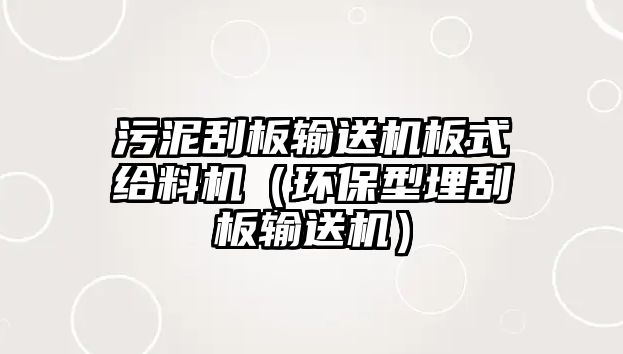 污泥刮板輸送機板式給料機（環(huán)保型埋刮板輸送機）