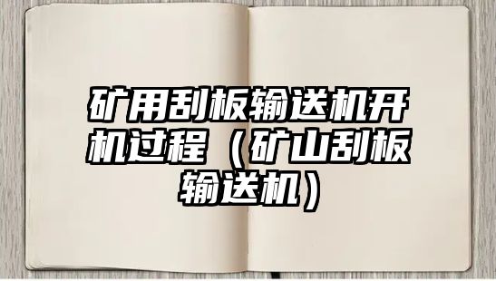 礦用刮板輸送機開機過程（礦山刮板輸送機）