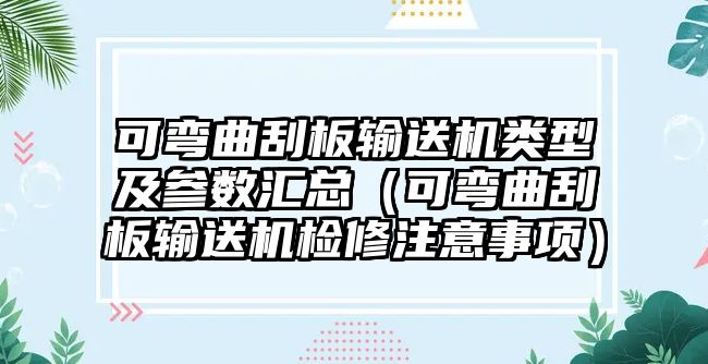 可彎曲刮板輸送機類型及參數(shù)匯總（可彎曲刮板輸送機檢修注意事項）