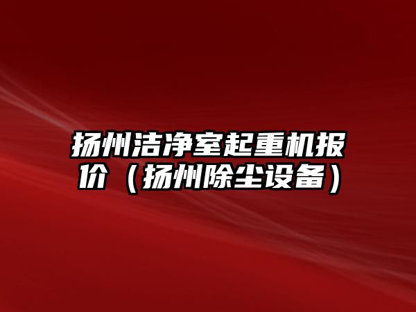 揚州潔凈室起重機報價（揚州除塵設備）