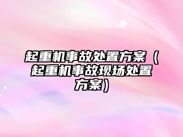 起重機事故處置方案（起重機事故現場處置方案）