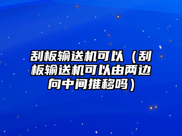 刮板輸送機可以（刮板輸送機可以由兩邊向中間推移嗎）