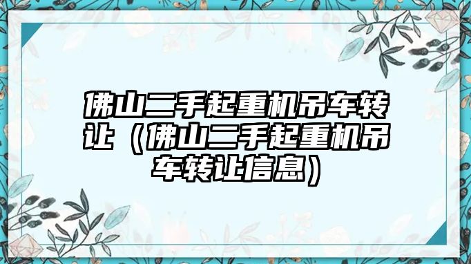 佛山二手起重機(jī)吊車轉(zhuǎn)讓（佛山二手起重機(jī)吊車轉(zhuǎn)讓信息）