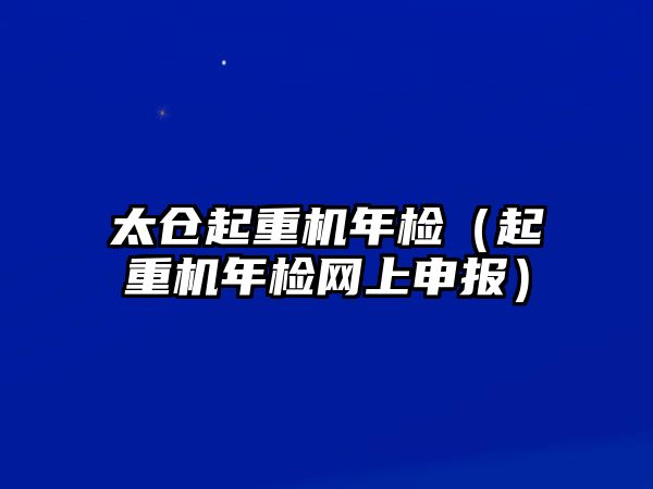 太倉起重機(jī)年檢（起重機(jī)年檢網(wǎng)上申報(bào)）