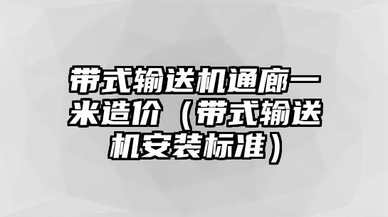 帶式輸送機(jī)通廊一米造價（帶式輸送機(jī)安裝標(biāo)準(zhǔn)）